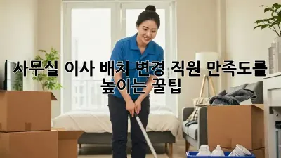 사무실 이사 배치 변경: 직원 만족도를 높이는 꿀팁
