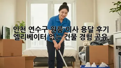 인천 연수구 원룸 이사 용달 후기: 엘리베이터 없는 건물 경험 공유
