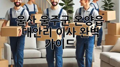 울산 울주군 온양읍 대안리 이사, 완벽 가이드 🚚💨