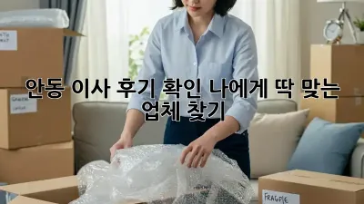 안동 이사 후기 확인: 나에게 딱 맞는 업체 찾기!